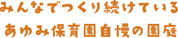 みんなで作り続けているあゆみ保育園自慢の園庭