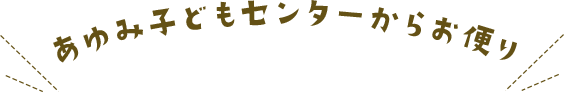 あゆみ子どもセンターからのお便り